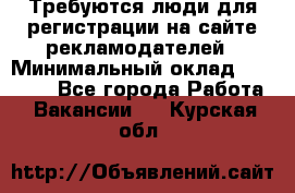 Требуются люди для регистрации на сайте рекламодателей › Минимальный оклад ­ 50 000 - Все города Работа » Вакансии   . Курская обл.